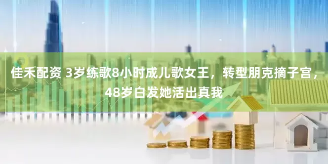 佳禾配资 3岁练歌8小时成儿歌女王，转型朋克摘子宫，48岁白发她活出真我