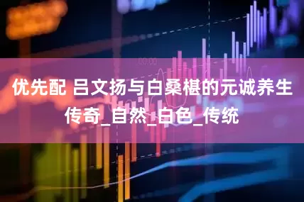 优先配 吕文扬与白桑椹的元诚养生传奇_自然_白色_传统