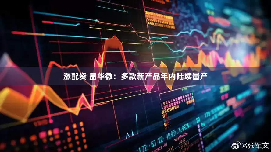 涨配资 晶华微：多款新产品年内陆续量产