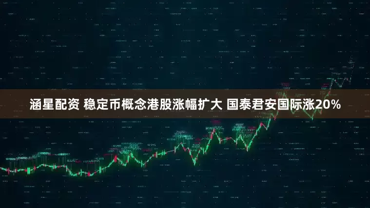 涵星配资 稳定币概念港股涨幅扩大 国泰君安国际涨20%