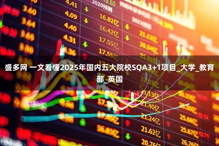 盛多网 一文看懂2025年国内五大院校SQA3+1项目_大学_教育部_英国