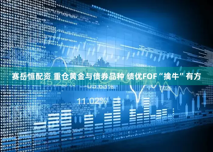 赛岳恒配资 重仓黄金与债券品种 绩优FOF“擒牛”有方