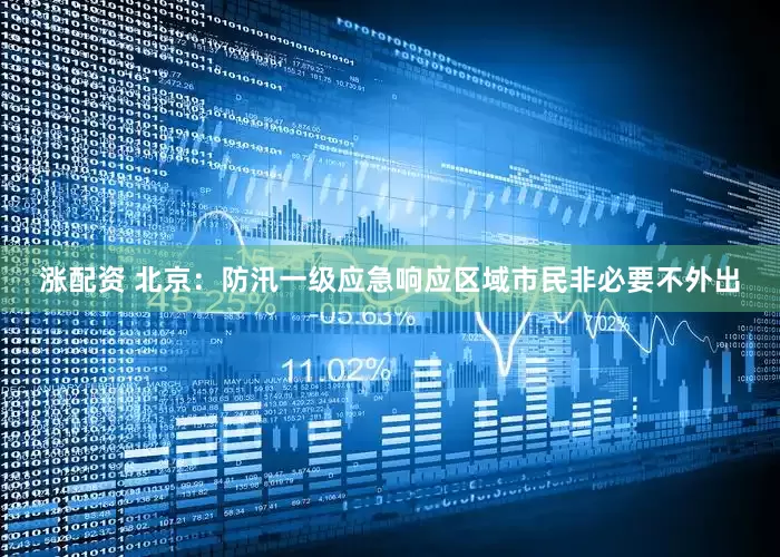 涨配资 北京：防汛一级应急响应区域市民非必要不外出