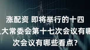 涨配资 即将举行的十四届全国人大常委会第十七次会议有哪些看点？