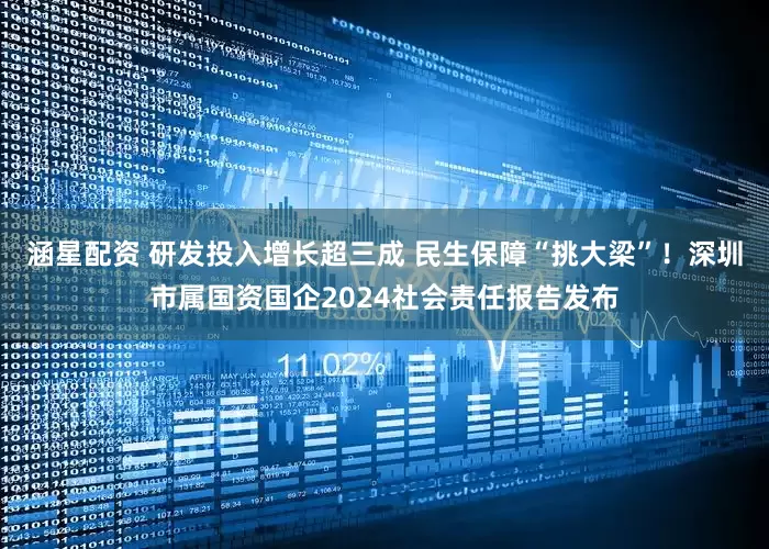 涵星配资 研发投入增长超三成 民生保障“挑大梁”！深圳市属国资国企2024社会责任报告发布