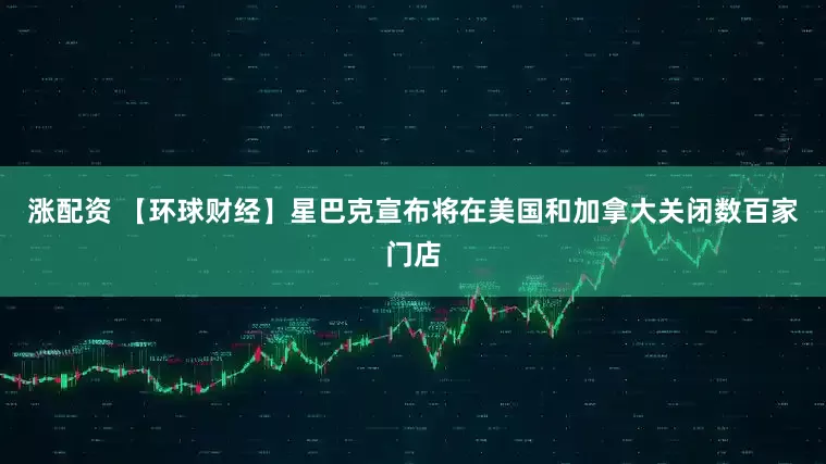 涨配资 【环球财经】星巴克宣布将在美国和加拿大关闭数百家门店