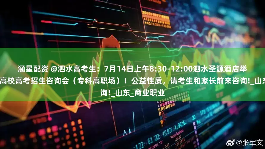 涵星配资 @泗水高考生：7月14日上午8:30-12:00泗水圣源酒店举行全国知名高校高考招生咨询会（专科高职场）！公益性质，请考生和家长前来咨询!_山东_商业职业
