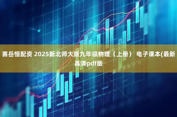 赛岳恒配资 2025新北师大版九年级物理（上册） 电子课本(最新高清pdf版