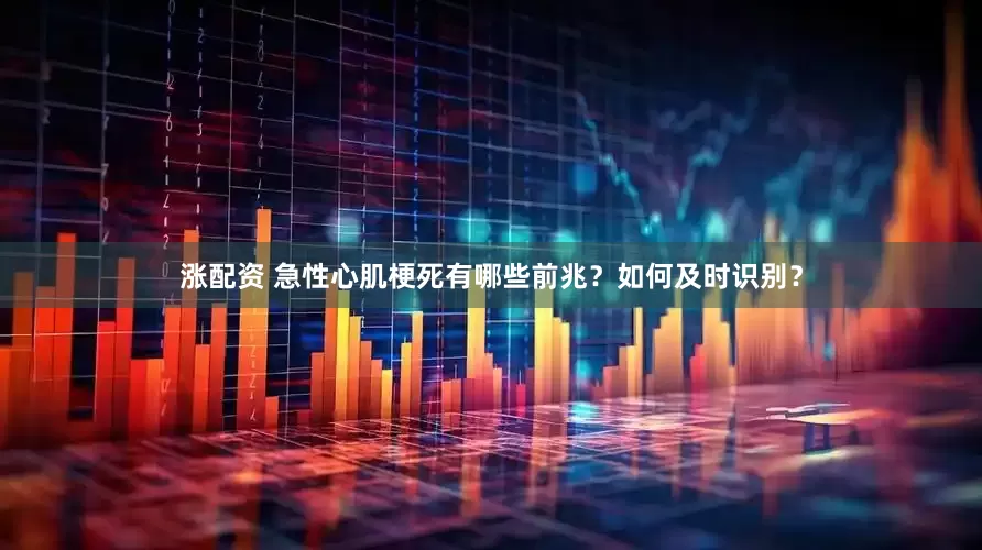 涨配资 急性心肌梗死有哪些前兆？如何及时识别？